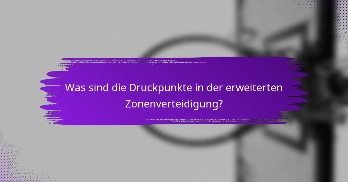 Was sind die Druckpunkte in der erweiterten Zonenverteidigung?