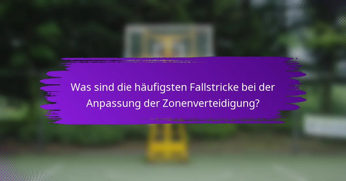 Was sind die häufigsten Fallstricke bei der Anpassung der Zonenverteidigung?