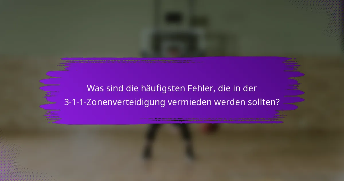 Was sind die häufigsten Fehler, die in der 3-1-1-Zonenverteidigung vermieden werden sollten?