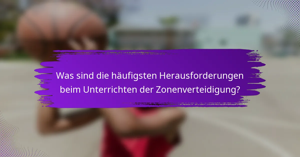 Was sind die häufigsten Herausforderungen beim Unterrichten der Zonenverteidigung?