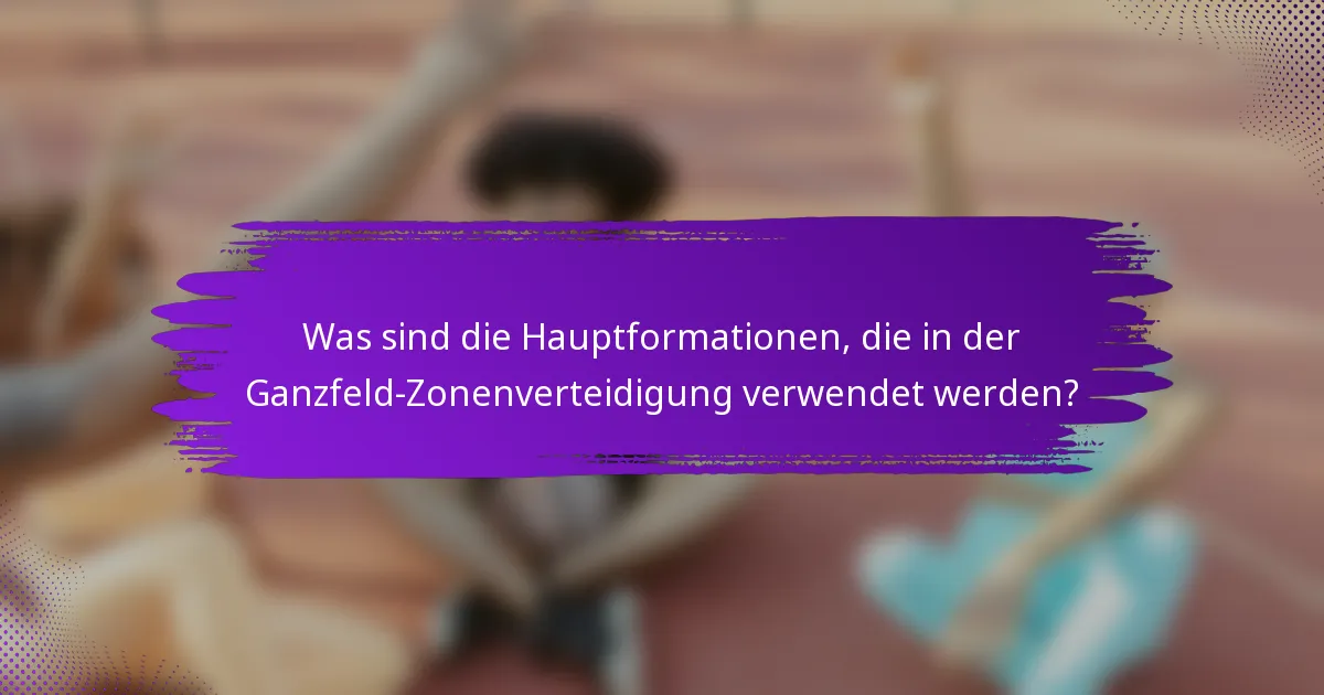 Was sind die Hauptformationen, die in der Ganzfeld-Zonenverteidigung verwendet werden?