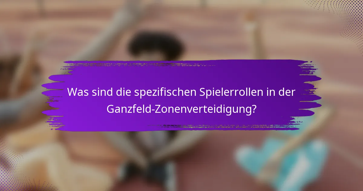 Was sind die spezifischen Spielerrollen in der Ganzfeld-Zonenverteidigung?