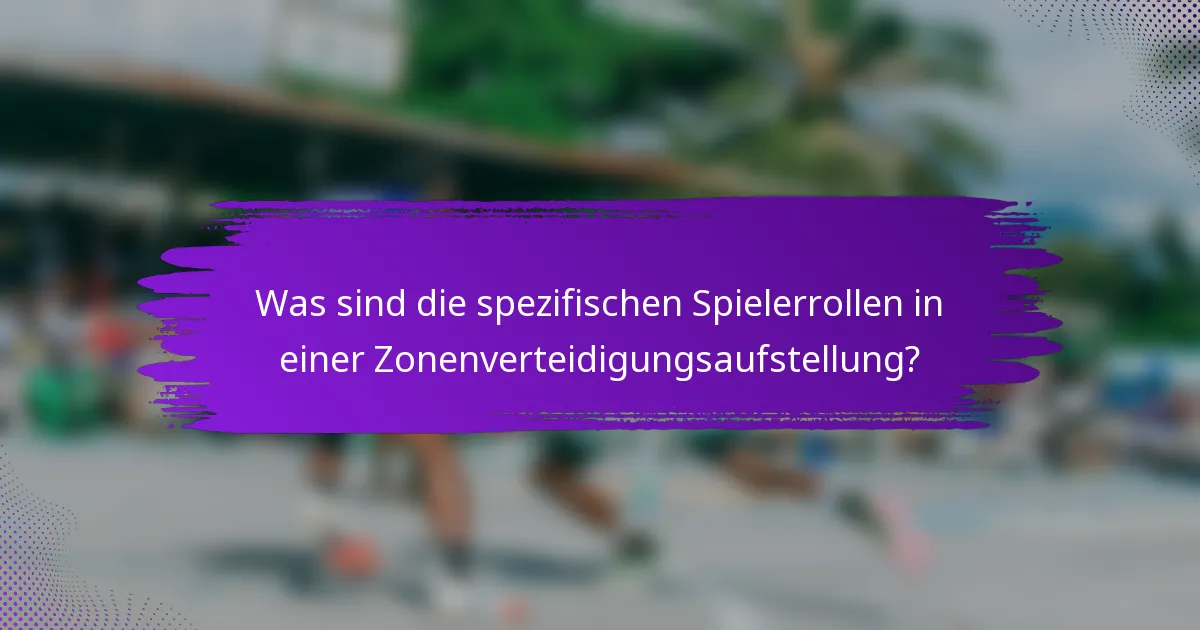Was sind die spezifischen Spielerrollen in einer Zonenverteidigungsaufstellung?