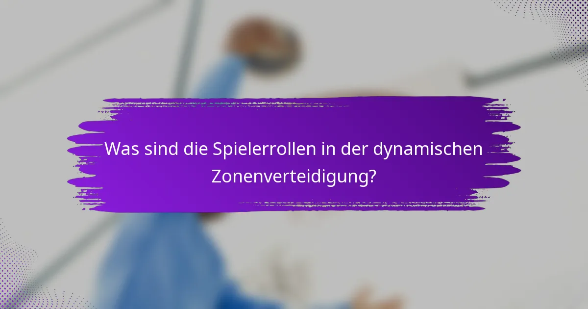 Was sind die Spielerrollen in der dynamischen Zonenverteidigung?