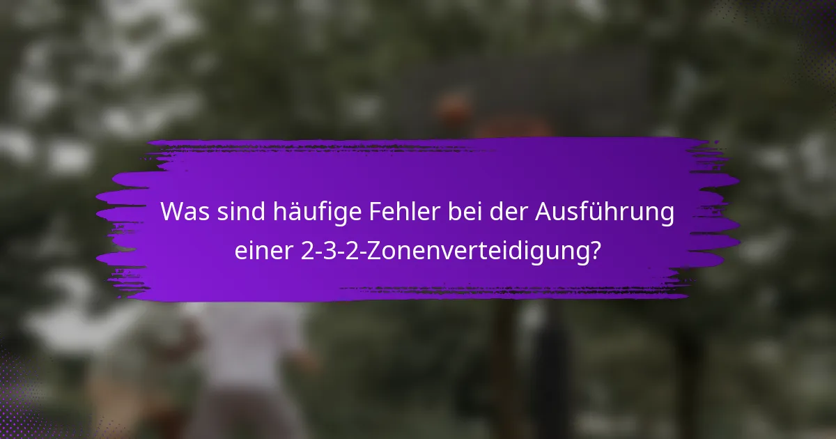 Was sind häufige Fehler bei der Ausführung einer 2-3-2-Zonenverteidigung?