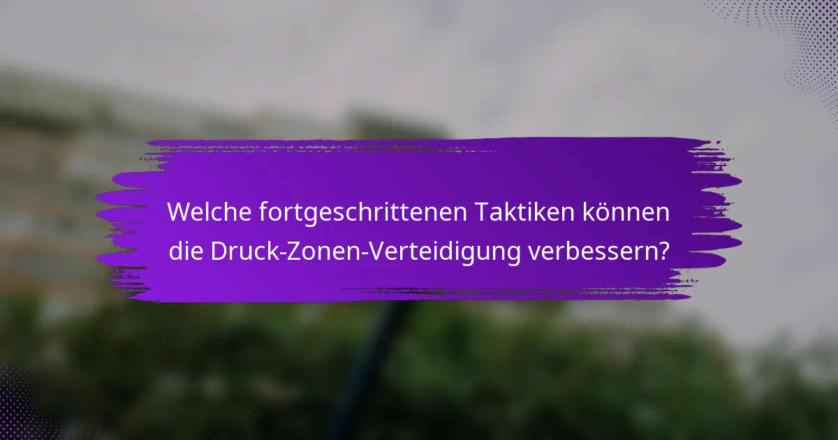 Welche fortgeschrittenen Taktiken können die Druck-Zonen-Verteidigung verbessern?