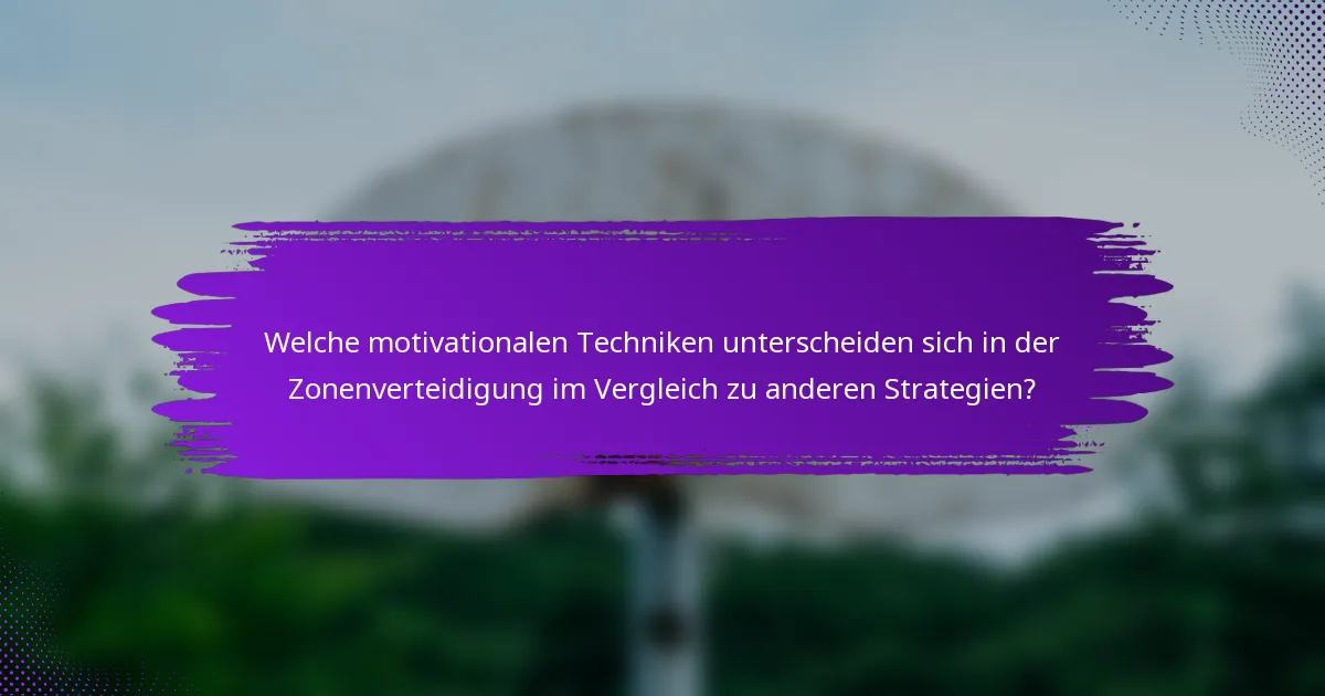 Welche motivationalen Techniken unterscheiden sich in der Zonenverteidigung im Vergleich zu anderen Strategien?