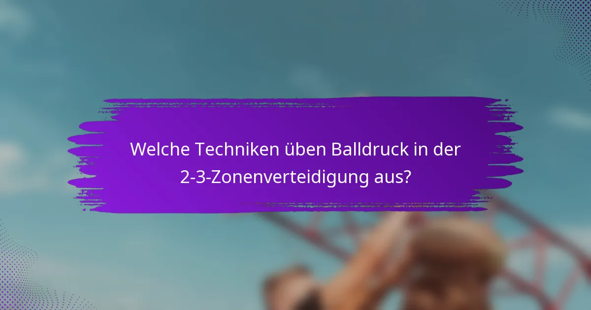 Welche Techniken üben Balldruck in der 2-3-Zonenverteidigung aus?