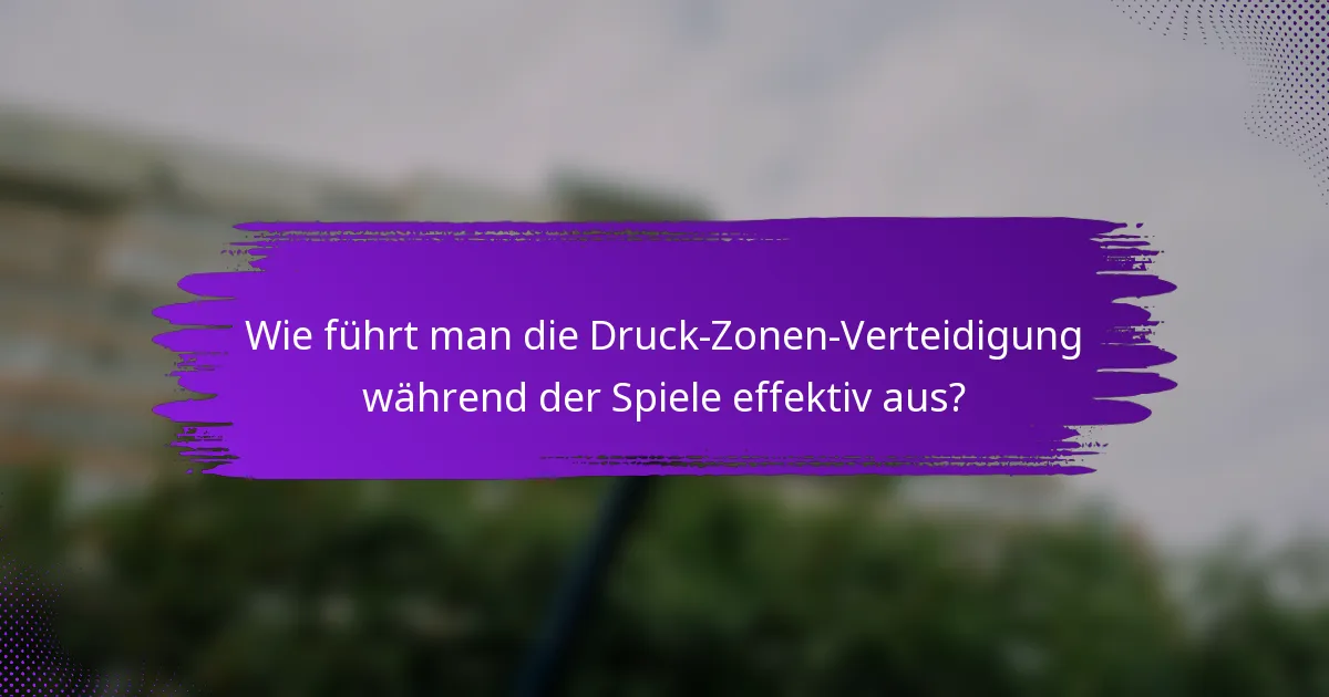 Wie führt man die Druck-Zonen-Verteidigung während der Spiele effektiv aus?