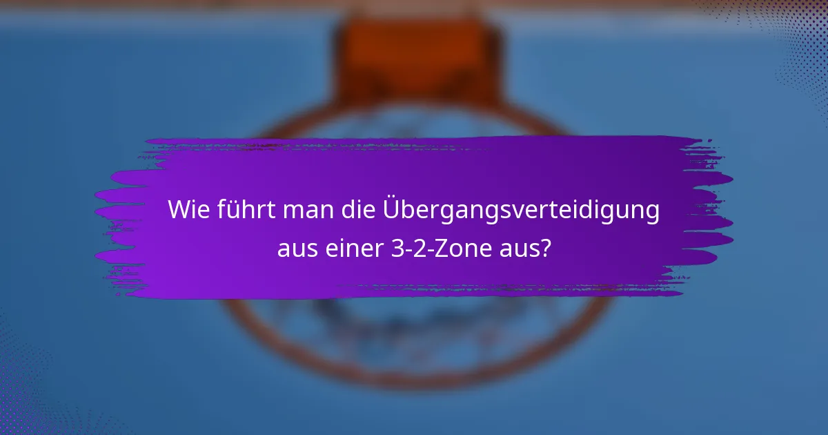 Wie führt man die Übergangsverteidigung aus einer 3-2-Zone aus?