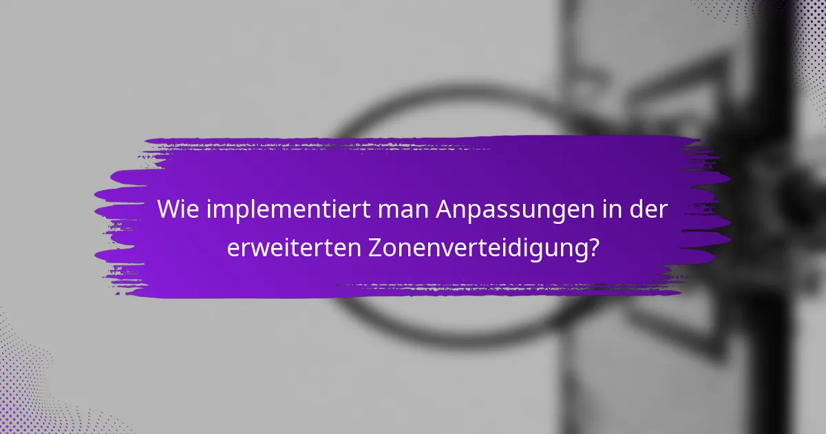 Wie implementiert man Anpassungen in der erweiterten Zonenverteidigung?