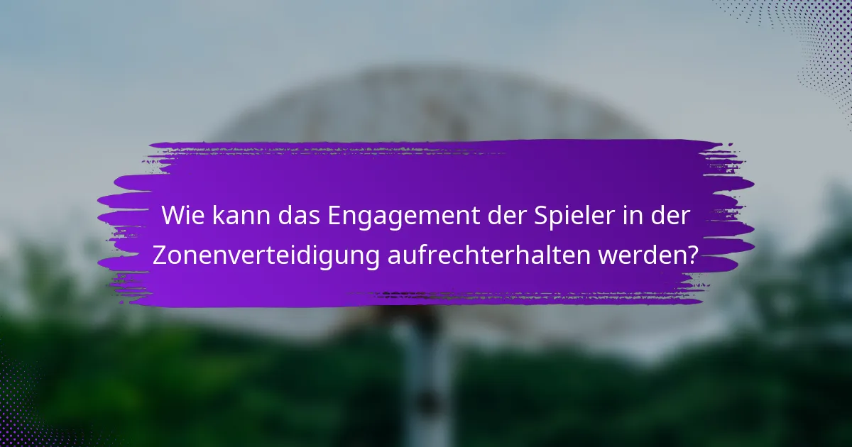 Wie kann das Engagement der Spieler in der Zonenverteidigung aufrechterhalten werden?