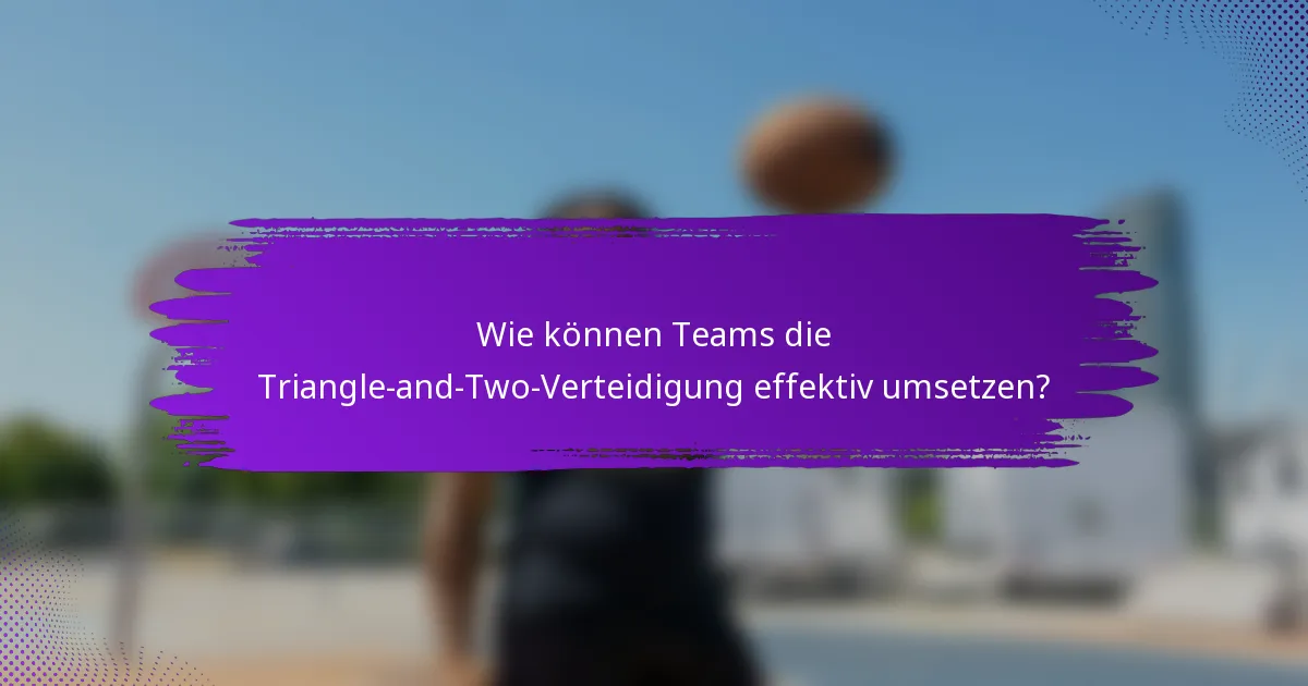 Wie können Teams die Triangle-and-Two-Verteidigung effektiv umsetzen?
