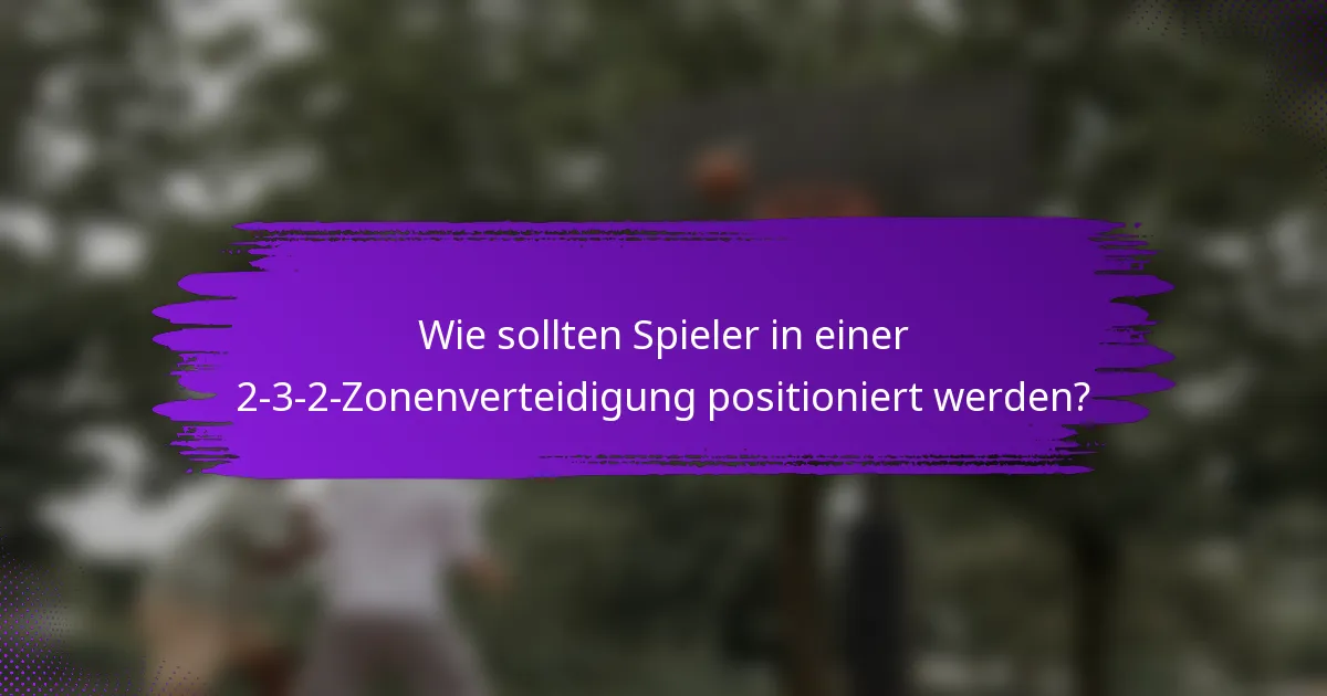 Wie sollten Spieler in einer 2-3-2-Zonenverteidigung positioniert werden?